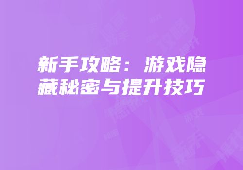 新手攻略：游戏隐藏秘密与提升技巧