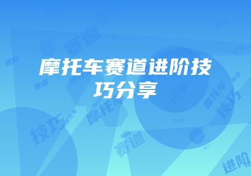 摩托车赛道进阶技巧分享