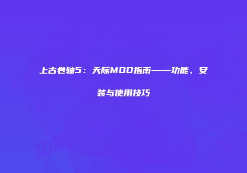 上古卷轴5：天际MOD指南——功能、安装与使用技巧