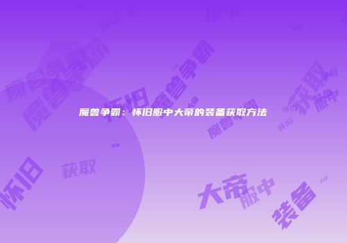 魔兽争霸：怀旧服中大帝的装备获取方法