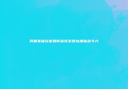 风暴英雄玩家如何选择发型以增强战斗力