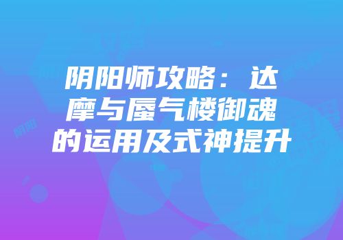 阴阳师攻略：达摩与蜃气楼御魂的运用及式神提升