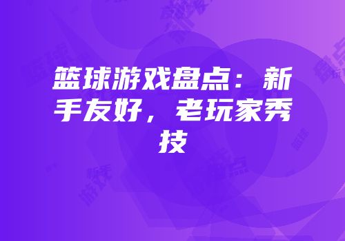 篮球游戏盘点：新手友好，老玩家秀技
