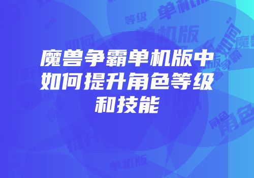 魔兽争霸单机版中如何提升角色等级和技能