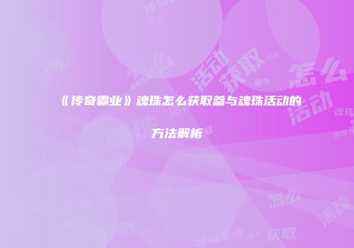 《传奇霸业》魂珠怎么获取参与魂珠活动的方法解析