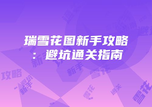 瑞雪花图新手攻略：避坑通关指南