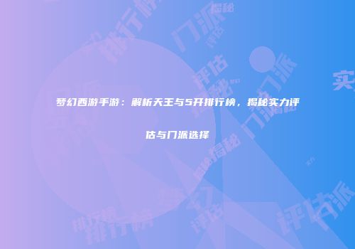 梦幻西游手游：解析天王与5开排行榜，揭秘实力评估与门派选择