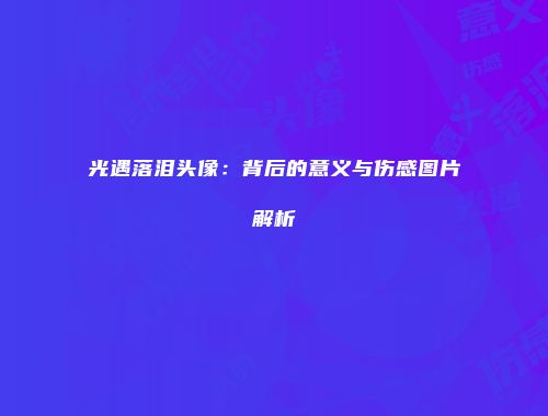 光遇落泪头像：背后的意义与伤感图片解析