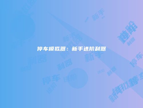 停车模拟器：新手进阶利器
