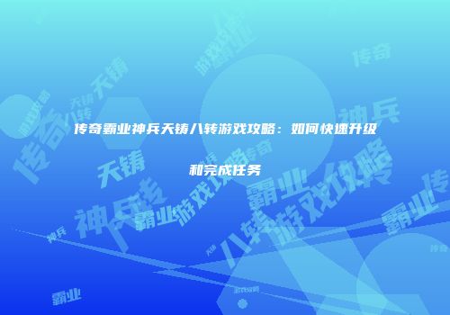 传奇霸业神兵天铸八转游戏攻略：如何快速升级和完成任务