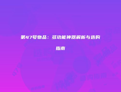第47号物品：多功能神器解析与选购指南