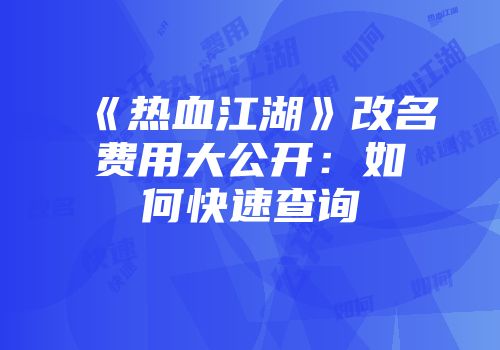 《热血江湖》改名费用大公开：如何快速查询