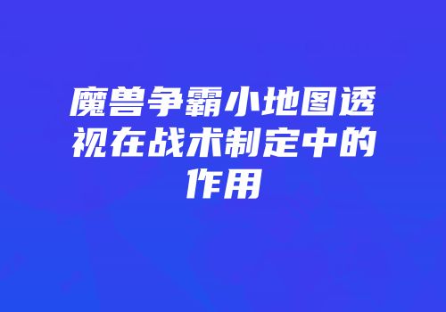 魔兽争霸小地图透视在战术制定中的作用