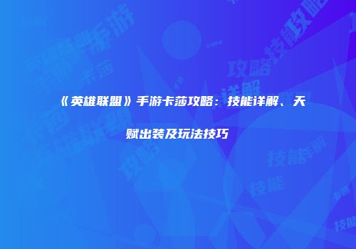 《英雄联盟》手游卡莎攻略：技能详解、天赋出装及玩法技巧