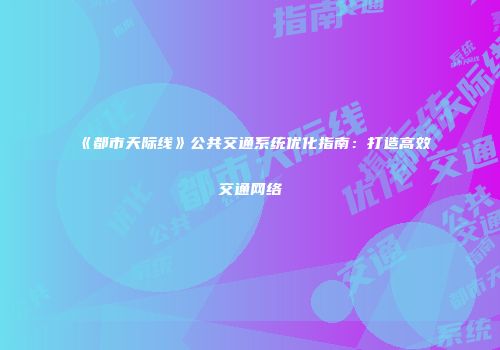 《都市天际线》公共交通系统优化指南：打造高效交通网络