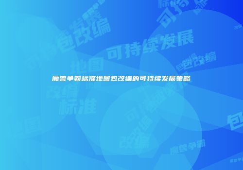 魔兽争霸标准地图包改编的可持续发展策略