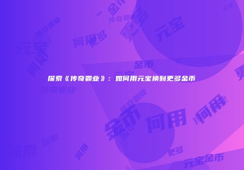 探索《传奇霸业》：如何用元宝换到更多金币