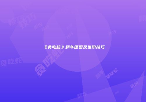 《贪吃蛇》翻车原因及进阶技巧