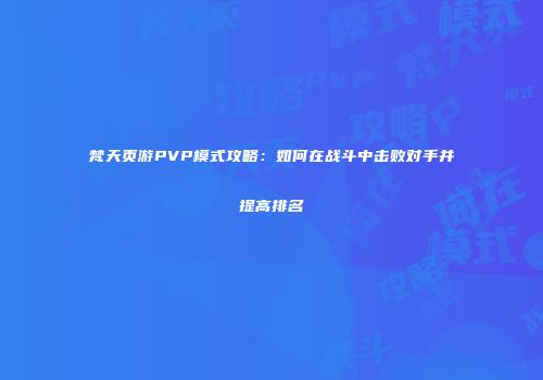 梵天页游PVP模式攻略：如何在战斗中击败对手并提高排名