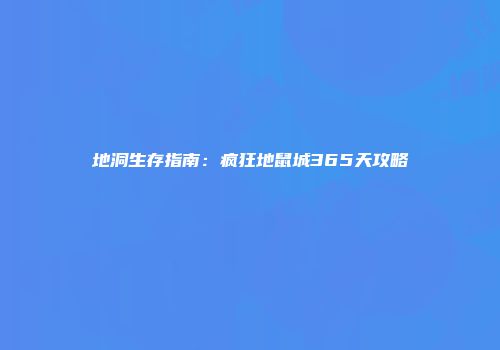 地洞生存指南：疯狂地鼠城365天攻略