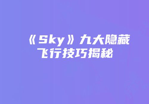 《Sky》九大隐藏飞行技巧揭秘