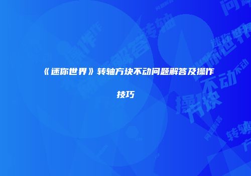 《迷你世界》转轴方块不动问题解答及操作技巧