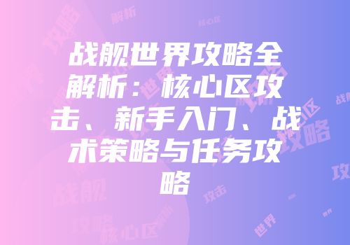 战舰世界攻略全解析：核心区攻击、新手入门、战术策略与任务攻略