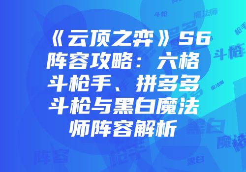 《云顶之弈》S6阵容攻略：六格斗枪手、拼多多斗枪与黑白魔法师阵容解析