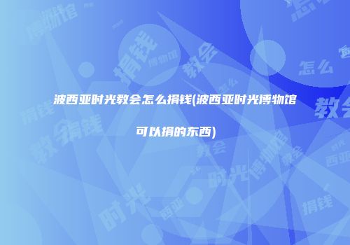 波西亚时光教会怎么捐钱(波西亚时光博物馆可以捐的东西)