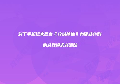 对于手机玩家而言《攻城掠地》有哪些特别的游戏模式或活动