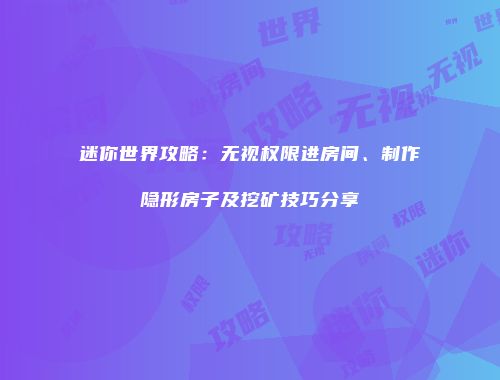 迷你世界攻略：无视权限进房间、制作隐形房子及挖矿技巧分享