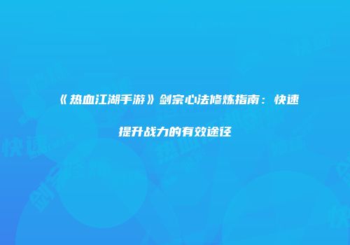 《热血江湖手游》剑宗心法修炼指南：快速提升战力的有效途径