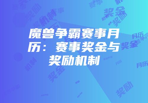 魔兽争霸赛事月历：赛事奖金与奖励机制