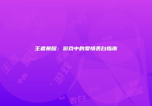 王者荣耀：游戏中的爱情表白指南