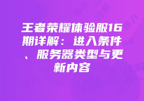 王者荣耀体验服16期详解：进入条件、服务器类型与更新内容