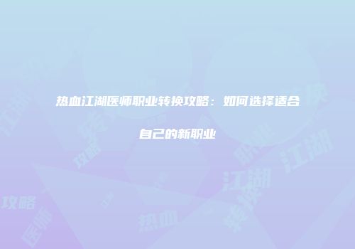 热血江湖医师职业转换攻略：如何选择适合自己的新职业