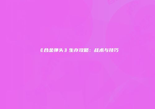 《合金弹头》生存攻略：战术与技巧