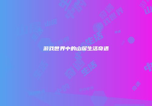 游戏世界中的山居生活奇遇