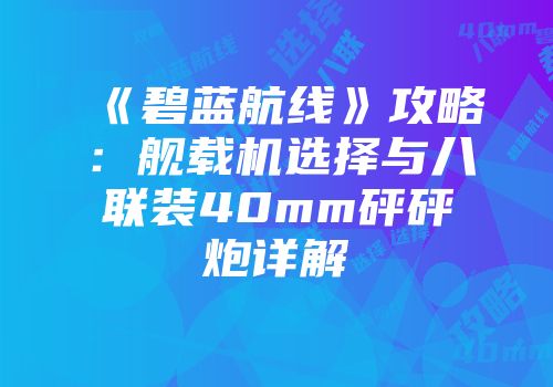 《碧蓝航线》攻略：舰载机选择与八联装40mm砰砰炮详解