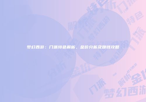 梦幻西游：门派特色解析、金价分析及赚钱攻略