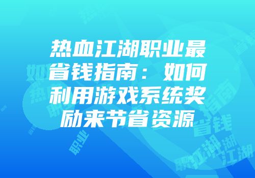热血江湖职业最省钱指南：如何利用游戏系统奖励来节省资源