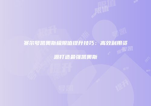 赛尔号凯奥斯极限值提升技巧:高效利用资源打造最强凯奥斯