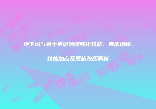 地下城与勇士手游剑魂强化攻略：装备增幅、技能加点及系统改版解析