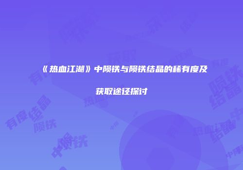 《热血江湖》中陨铁与陨铁结晶的稀有度及获取途径探讨