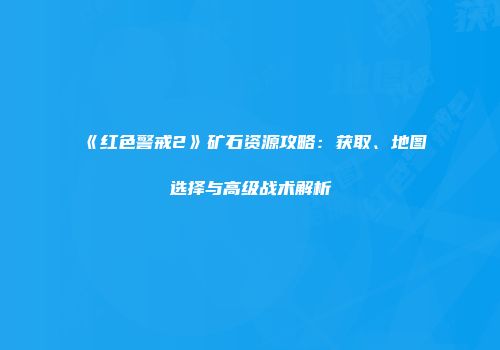 《红色警戒2》矿石资源攻略：获取、地图选择与高级战术解析