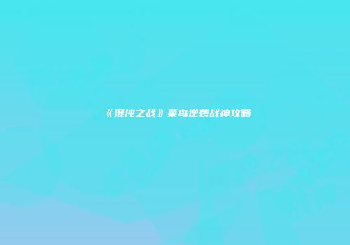 《混沌之战》菜鸟逆袭战神攻略