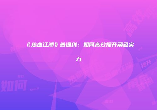 《热血江湖》普通线：如何高效提升角色实力