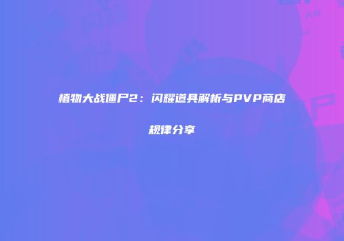 植物大战僵尸2：闪耀道具解析与PVP商店规律分享