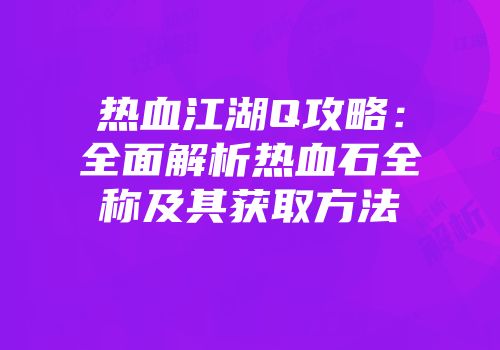 热血江湖Q攻略：全面解析热血石全称及其获取方法