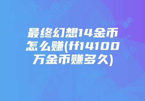 最终幻想14金币怎么赚(ff14100万金币赚多久)